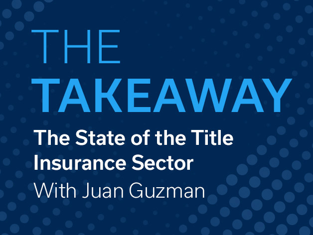 The Takeaway: A Q&A With Juan Guzman on the Title Insurance Sector