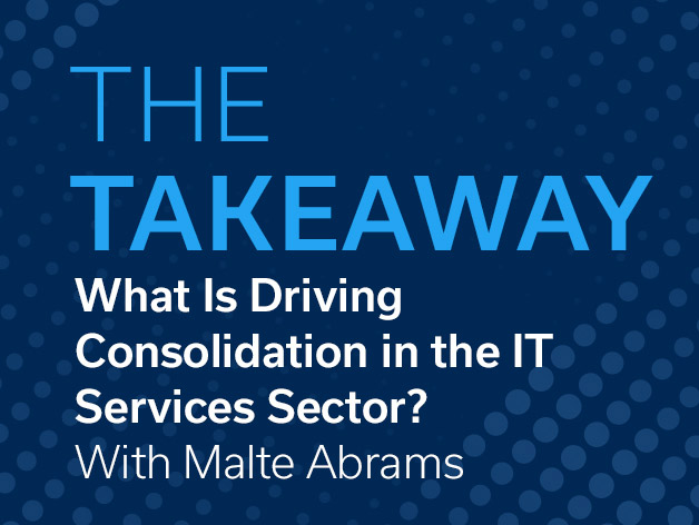 The Takeaway: A Q&A With Malte Abrams on the Drivers of Consolidation in the IT Services Sector
