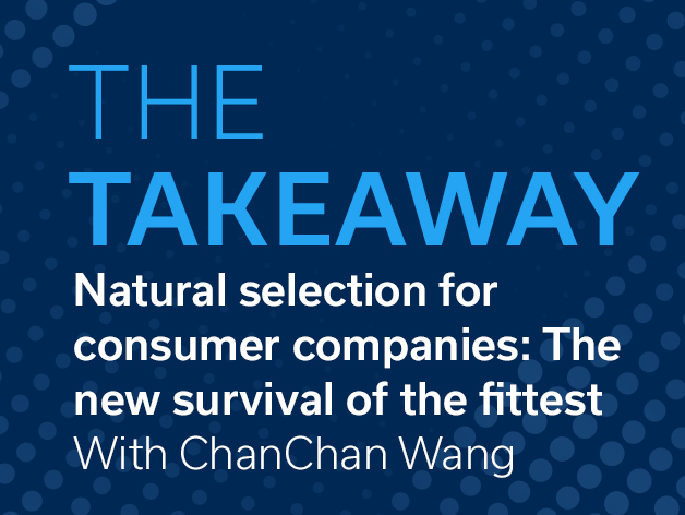 The Takeaway: A Q&A With ChanChan Wang: Natural Selection—The New Survival of the Fittest for Consumer Companies